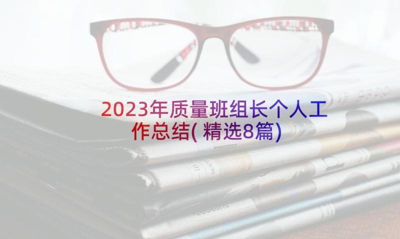 2023年质量班组长个人工作总结(精选8篇)