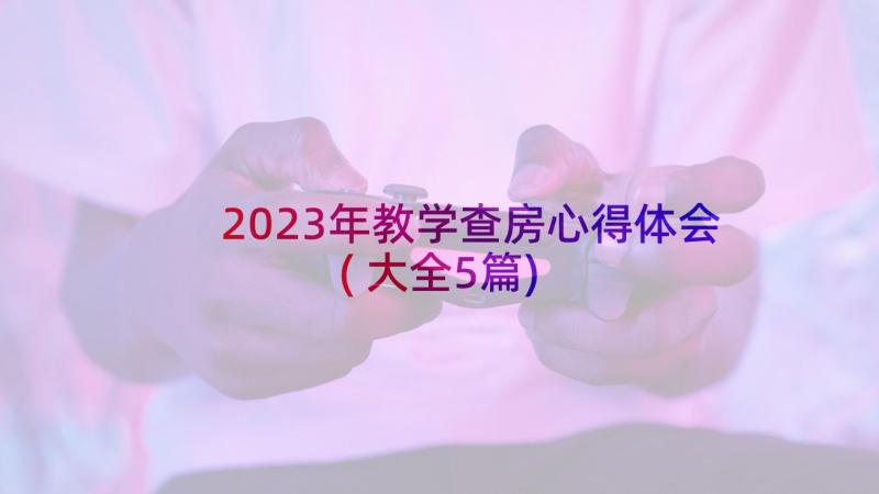 2023年教学查房心得体会(大全5篇)