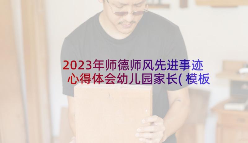 2023年师德师风先进事迹心得体会幼儿园家长(模板5篇)
