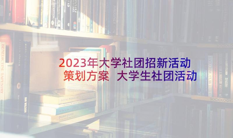 2023年大学社团招新活动策划方案 大学生社团活动策划方案(精选6篇)