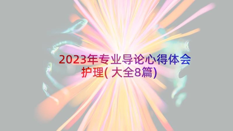 2023年专业导论心得体会护理(大全8篇)