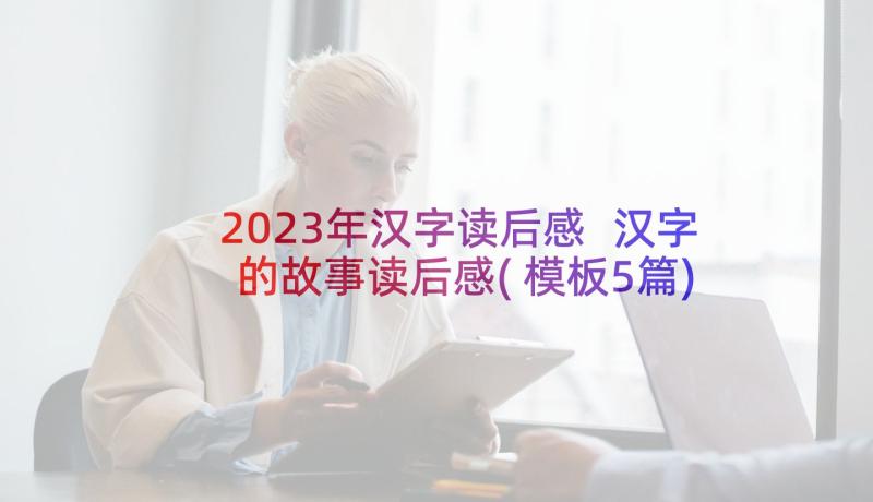 2023年汉字读后感 汉字的故事读后感(模板5篇)