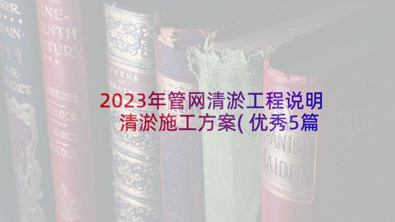 2023年管网清淤工程说明 清淤施工方案(优秀5篇)