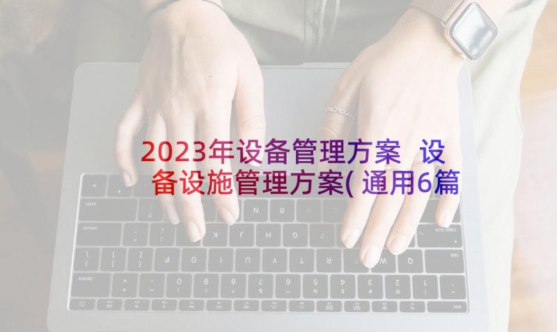 2023年设备管理方案 设备设施管理方案(通用6篇)