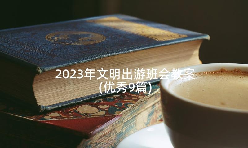 2023年文明出游班会教案(优秀9篇)