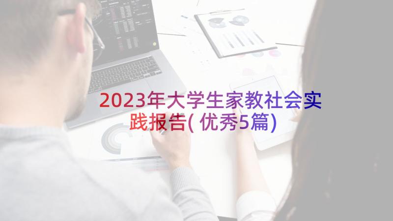 2023年大学生家教社会实践报告(优秀5篇)