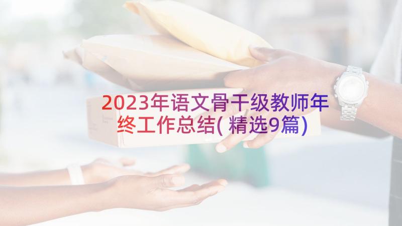 2023年语文骨干级教师年终工作总结(精选9篇)