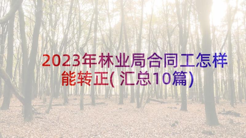 2023年林业局合同工怎样能转正(汇总10篇)