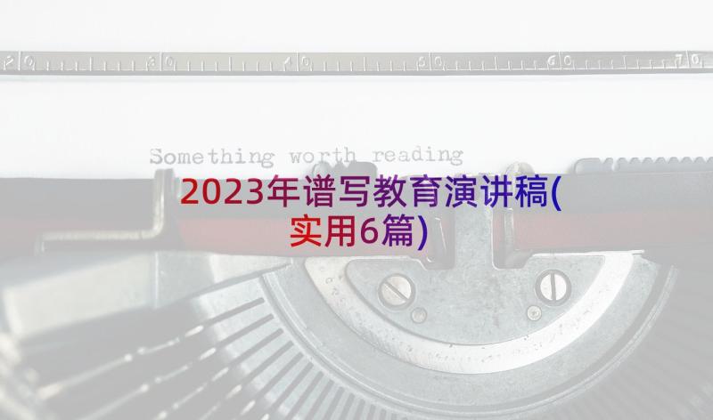 2023年谱写教育演讲稿(实用6篇)