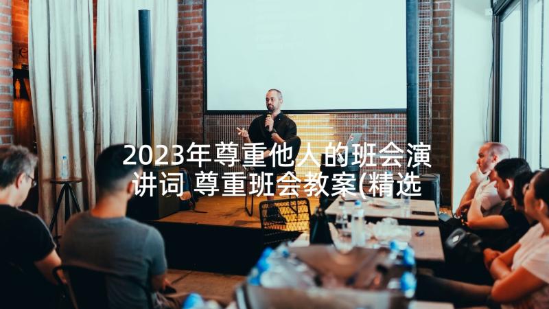 2023年尊重他人的班会演讲词 尊重班会教案(精选5篇)