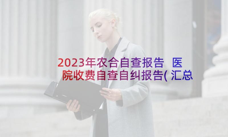 2023年农合自查报告 医院收费自查自纠报告(汇总8篇)