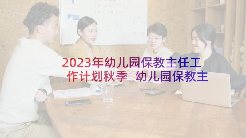 2023年幼儿园保教主任工作计划秋季 幼儿园保教主任学期工作计划(精选5篇)