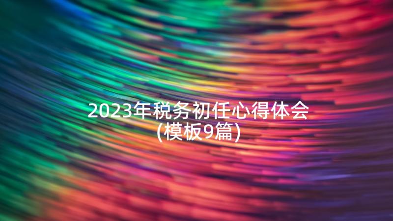 2023年税务初任心得体会(模板9篇)