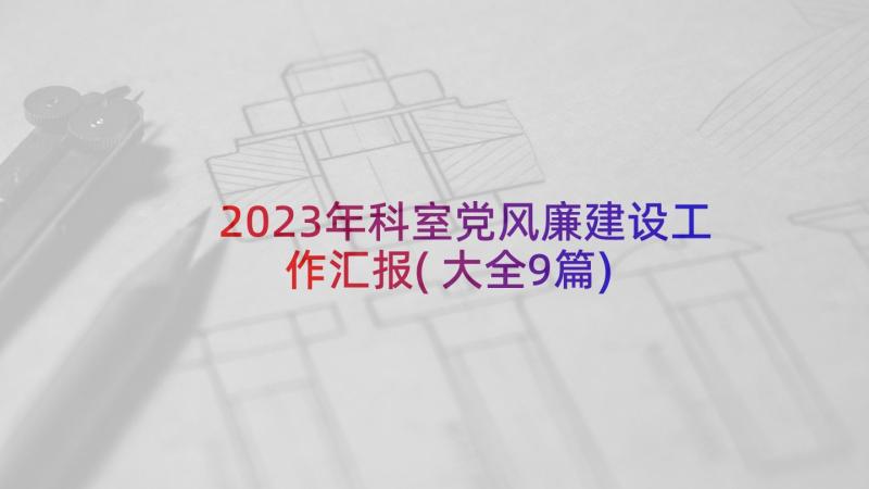 2023年科室党风廉建设工作汇报(大全9篇)