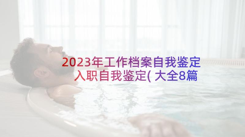 2023年工作档案自我鉴定 入职自我鉴定(大全8篇)