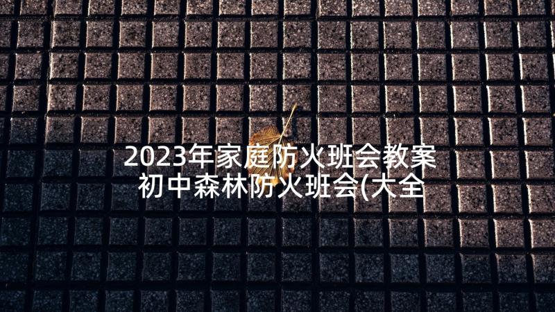 2023年家庭防火班会教案 初中森林防火班会(大全7篇)