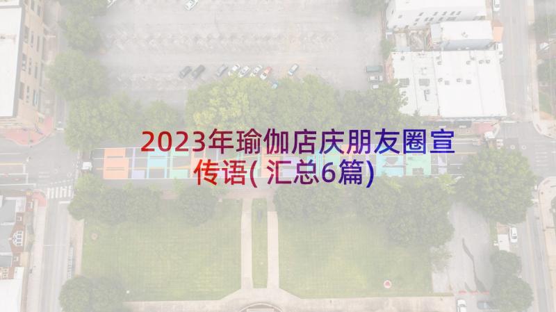 2023年瑜伽店庆朋友圈宣传语(汇总6篇)