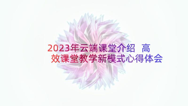 2023年云端课堂介绍 高效课堂教学新模式心得体会(优秀5篇)