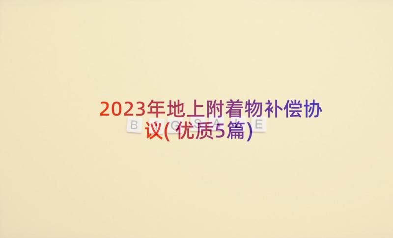 2023年地上附着物补偿协议(优质5篇)