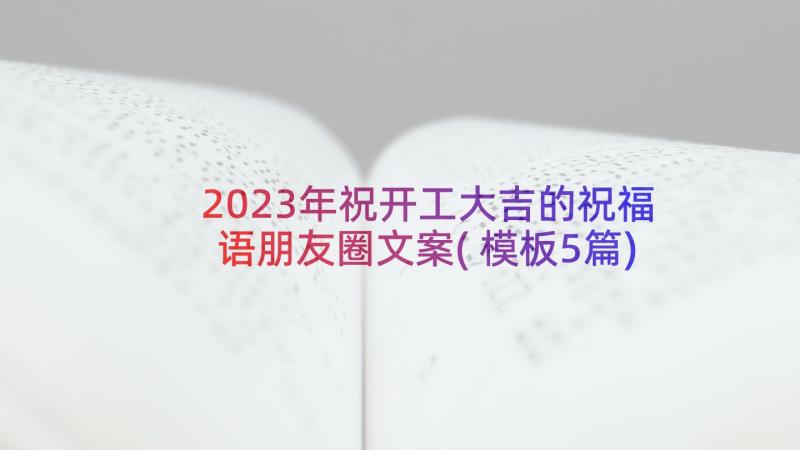 2023年祝开工大吉的祝福语朋友圈文案(模板5篇)