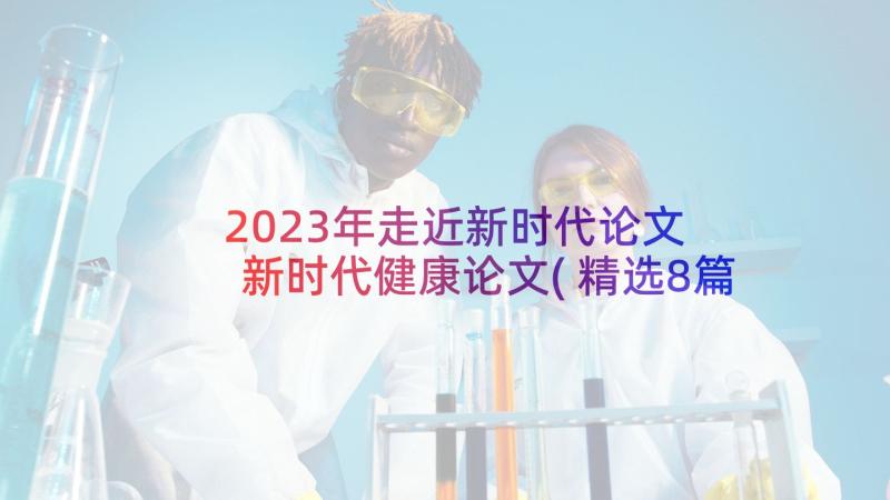 2023年走近新时代论文 新时代健康论文(精选8篇)