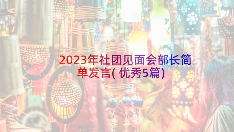 2023年社团见面会部长简单发言(优秀5篇)