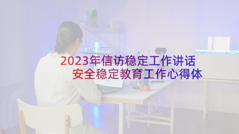 2023年信访稳定工作讲话 安全稳定教育工作心得体会(精选9篇)