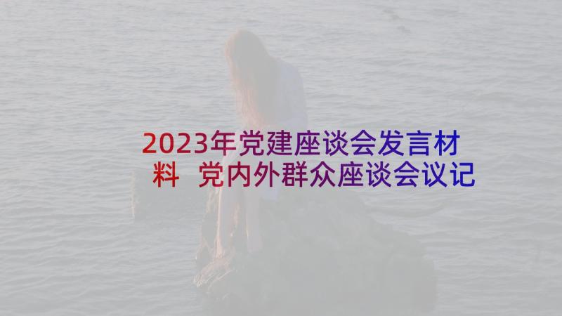 2023年党建座谈会发言材料 党内外群众座谈会议记录(通用7篇)
