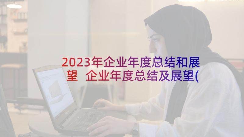 2023年企业年度总结和展望 企业年度总结及展望(优质5篇)