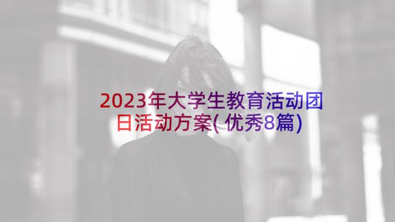 2023年大学生教育活动团日活动方案(优秀8篇)
