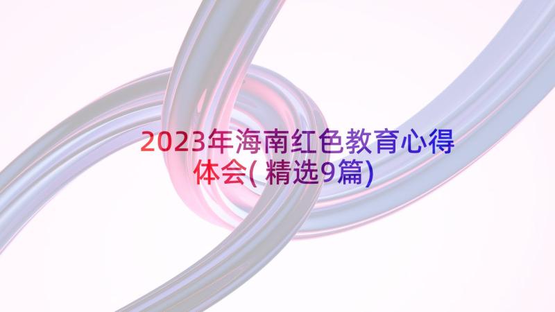 2023年海南红色教育心得体会(精选9篇)
