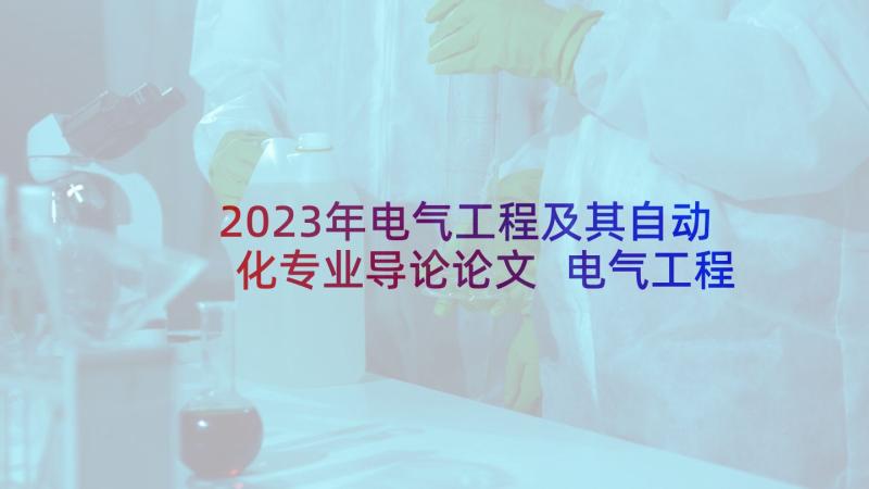 2023年电气工程及其自动化专业导论论文 电气工程及其自动化专业求职信(汇总7篇)