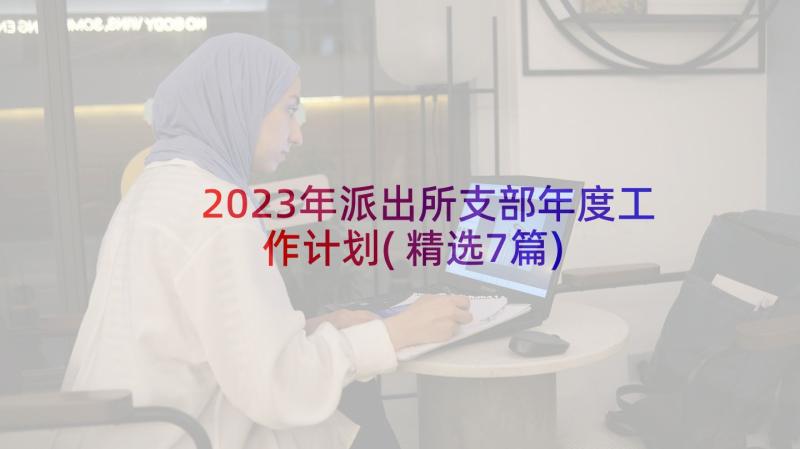 2023年派出所支部年度工作计划(精选7篇)