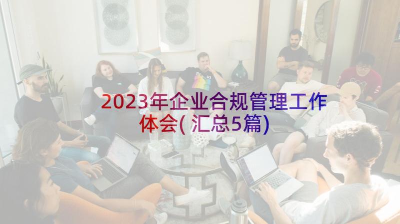 2023年企业合规管理工作体会(汇总5篇)