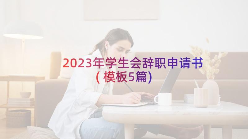 2023年学生会辞职申请书(模板5篇)