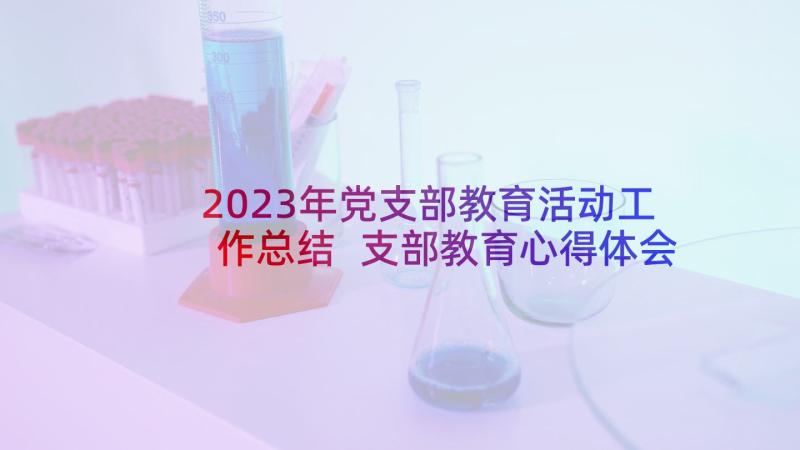 2023年党支部教育活动工作总结 支部教育心得体会(实用8篇)