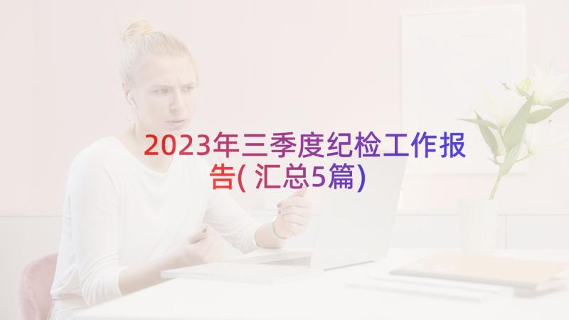 2023年三季度纪检工作报告(汇总5篇)