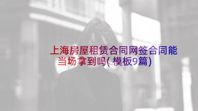 上海房屋租赁合同网签合同能当场拿到吗(模板9篇)