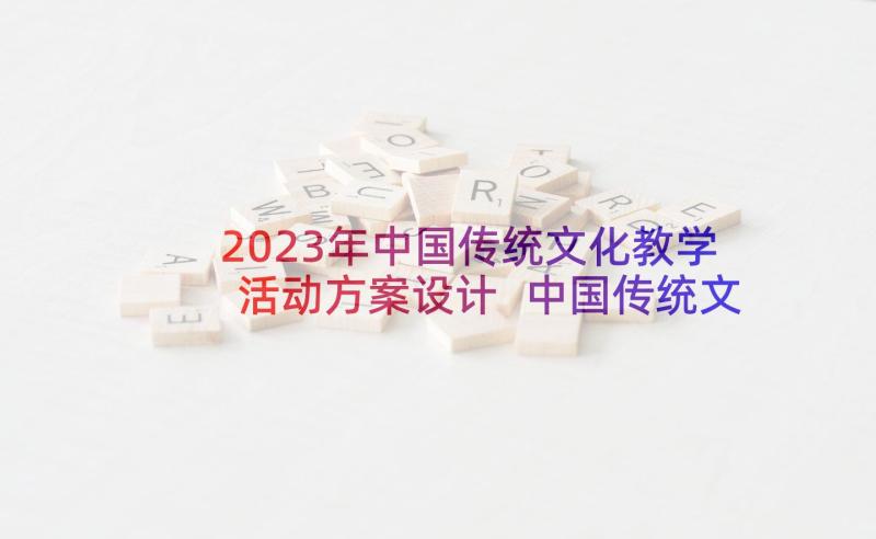 2023年中国传统文化教学活动方案设计 中国传统文化节日活动方案(实用5篇)