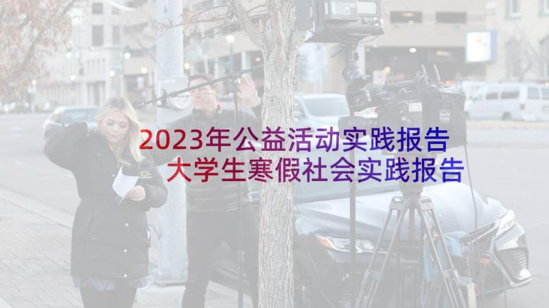 2023年公益活动实践报告 大学生寒假社会实践报告社区活动(优质5篇)