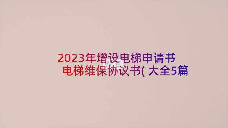 2023年增设电梯申请书 电梯维保协议书(大全5篇)
