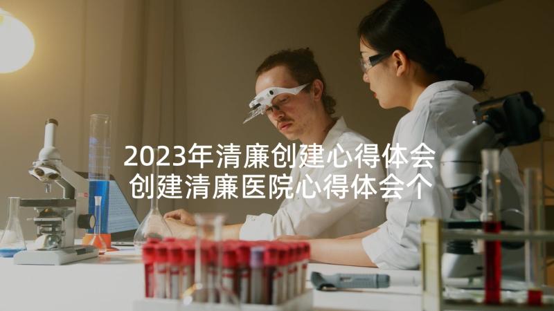 2023年清廉创建心得体会 创建清廉医院心得体会个人(大全5篇)