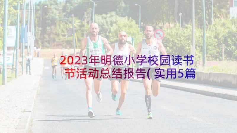 2023年明德小学校园读书节活动总结报告(实用5篇)