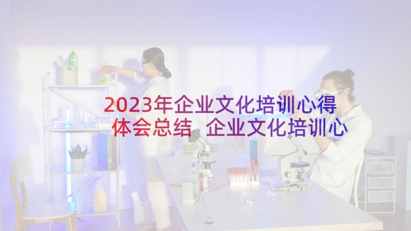2023年企业文化培训心得体会总结 企业文化培训心得体会(优质7篇)