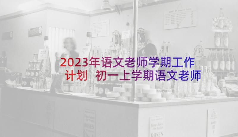 2023年语文老师学期工作计划 初一上学期语文老师工作计划(精选5篇)
