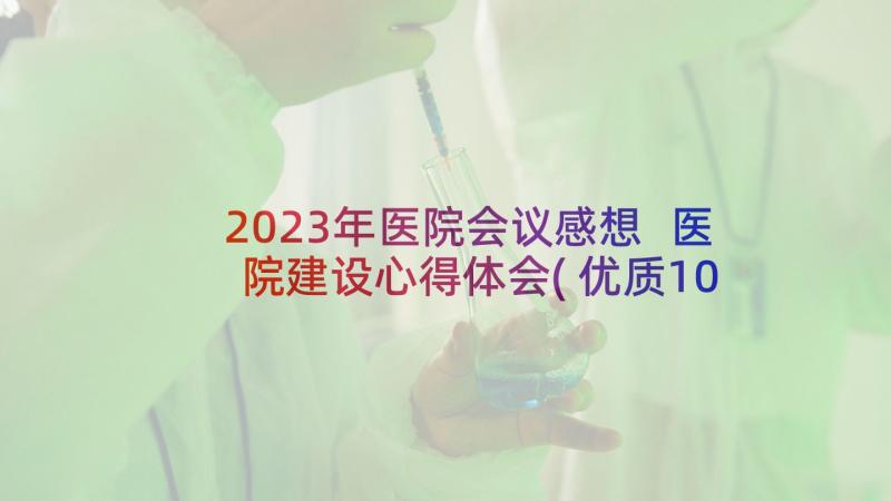 2023年医院会议感想 医院建设心得体会(优质10篇)