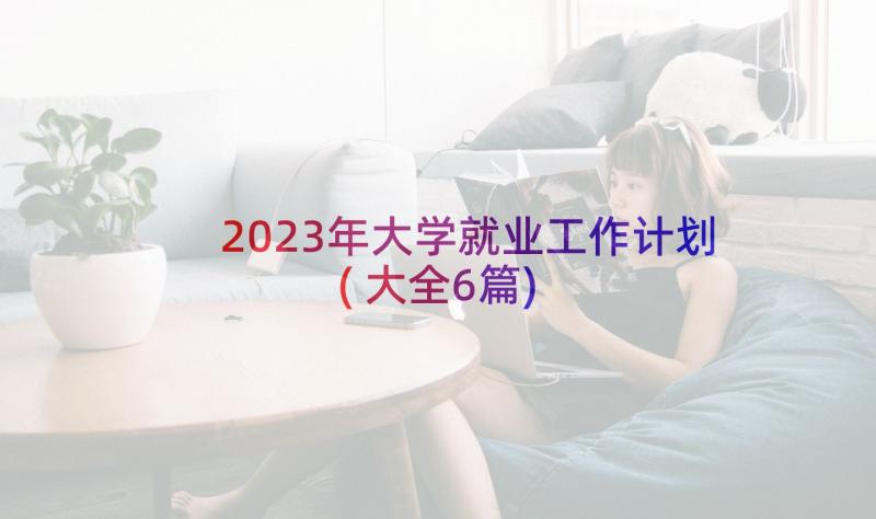 2023年大学就业工作计划(大全6篇)