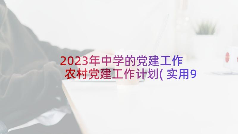 2023年中学的党建工作 农村党建工作计划(实用9篇)