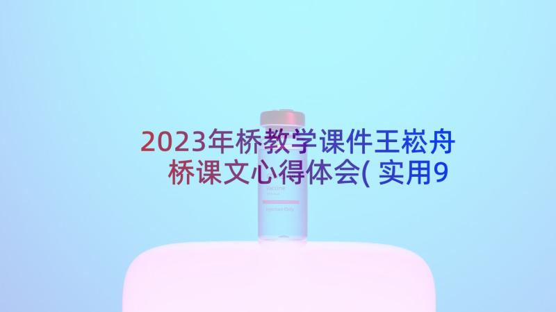 2023年桥教学课件王崧舟 桥课文心得体会(实用9篇)