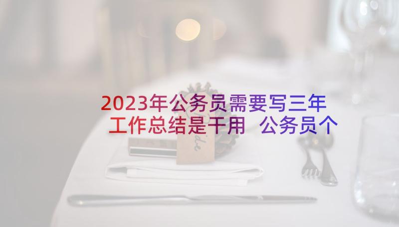 2023年公务员需要写三年工作总结是干用 公务员个人年度工作总结(汇总5篇)